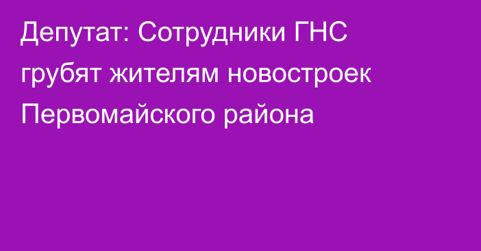 Депутат: Сотрудники ГНС грубят жителям новостроек Первомайского района