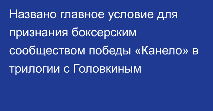 Названо главное условие для признания боксерским сообществом победы «Канело» в трилогии с Головкиным