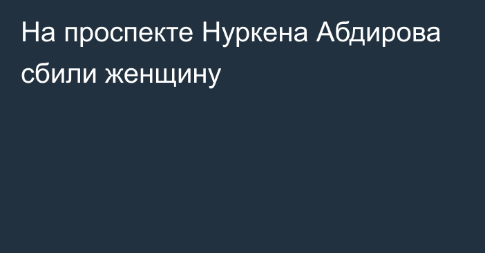 На проспекте Нуркена Абдирова сбили женщину