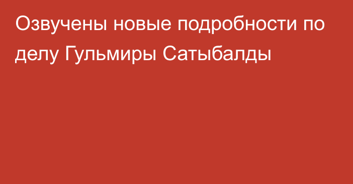 Озвучены новые подробности по делу Гульмиры Сатыбалды