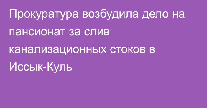 Прокуратура возбудила дело на пансионат за слив канализационных стоков в Иссык-Куль