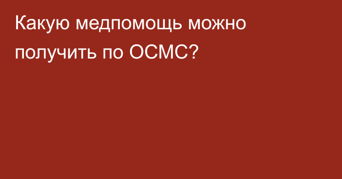 Какую медпомощь можно получить по ОСМС?