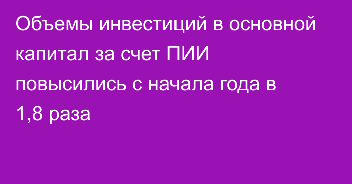 Объемы инвестиций в основной капитал за счет ПИИ повысились с начала года в 1,8 раза