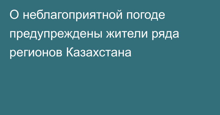 О неблагоприятной погоде предупреждены жители ряда регионов Казахстана