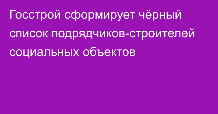 Госстрой сформирует чёрный список подрядчиков-строителей социальных объектов