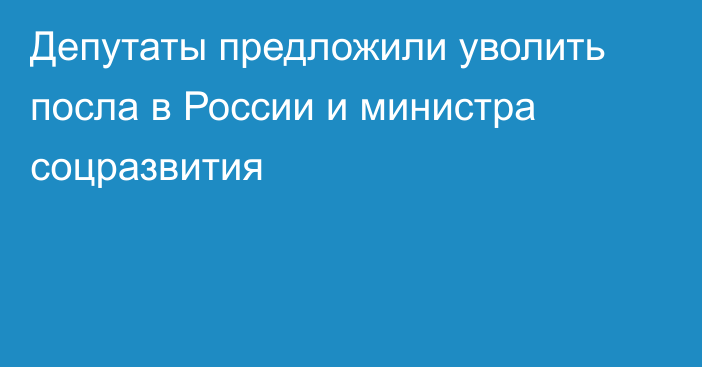 Депутаты предложили уволить посла в России и министра соцразвития