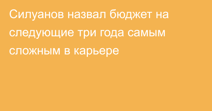 Силуанов назвал бюджет на следующие три года самым сложным в карьере