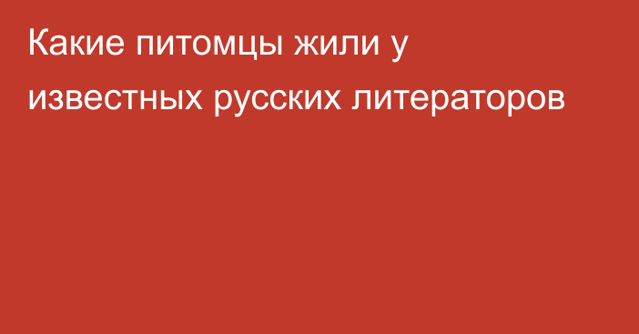 Какие питомцы жили у известных русских литераторов