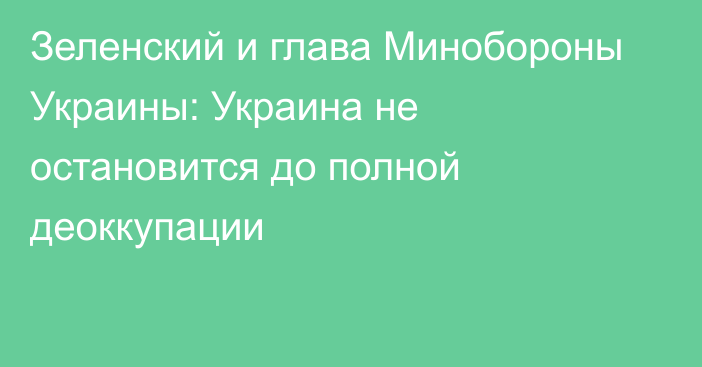 Зеленский и глава Минобороны Украины: Украина не остановится до полной деоккупации