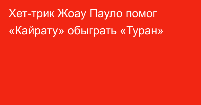 Хет-трик Жоау Пауло помог «Кайрату» обыграть «Туран»