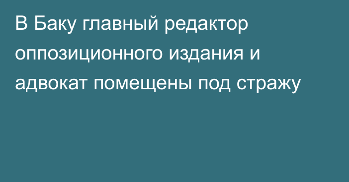 В Баку главный редактор оппозиционного издания и адвокат помещены под стражу