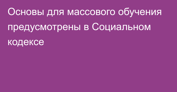 Основы для массового обучения предусмотрены в Социальном кодексе