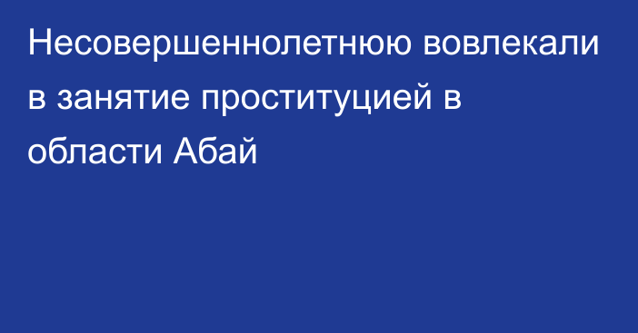 Несовершеннолетнюю вовлекали в занятие проституцией в области Абай