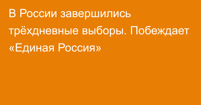 В России завершились трёхдневные выборы. Побеждает «Единая Россия»