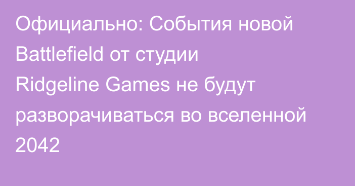 Официально: События новой Battlefield от студии Ridgeline Games не будут разворачиваться во вселенной 2042