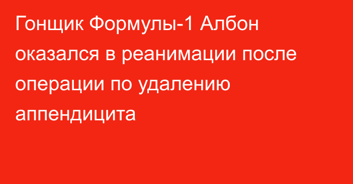 Гонщик Формулы-1 Албон оказался в реанимации после операции по удалению аппендицита