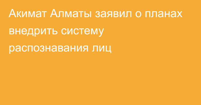 Акимат Алматы заявил о планах внедрить систему распознавания лиц