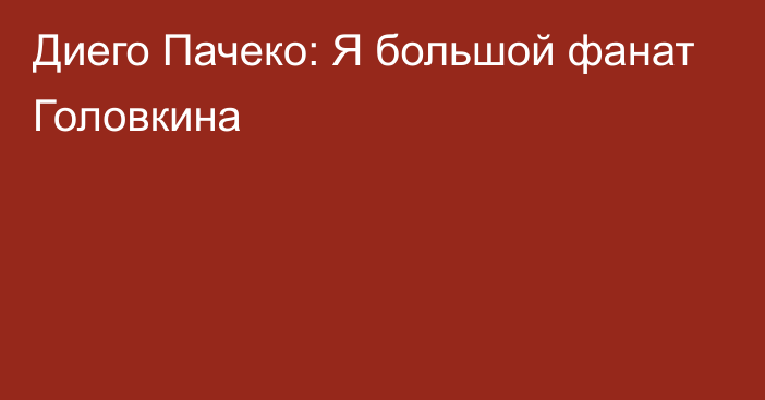 Диего Пачеко: Я большой фанат Головкина