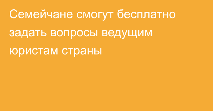 Семейчане смогут бесплатно задать вопросы ведущим юристам страны