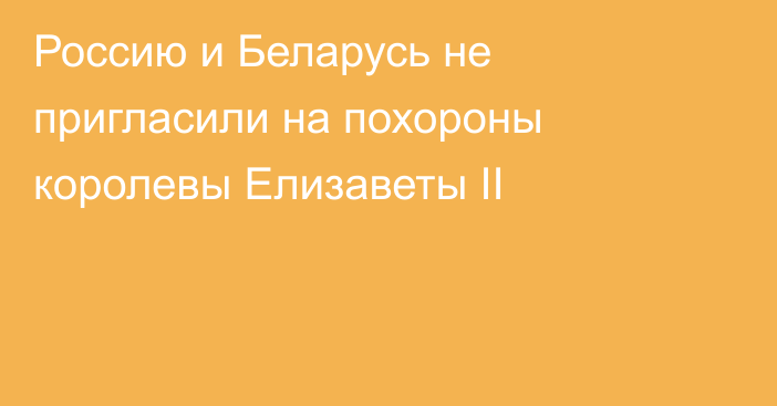 Россию и Беларусь не пригласили на похороны королевы Елизаветы II