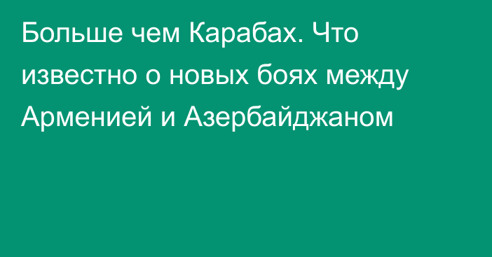 Больше чем Карабах. Что известно о новых боях между Арменией и Азербайджаном