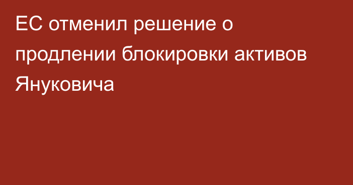 ЕС отменил решение о продлении блокировки активов Януковича