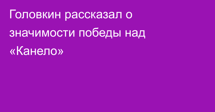 Головкин рассказал о значимости победы над «Канело»