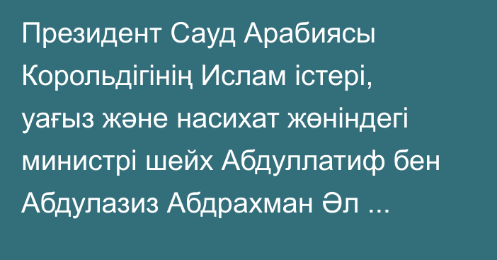 Президент Сауд Арабиясы Корольдігінің Ислам істері, уағыз және насихат жөніндегі министрі шейх Абдуллатиф бен Абдулазиз Абдрахман Әл аш-Шейхпен кездесті