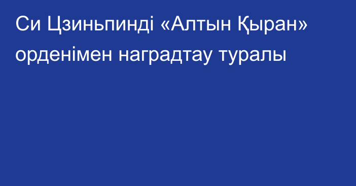 Си Цзиньпинді «Алтын Қыран» орденімен наградтау туралы