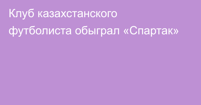 Клуб казахстанского футболиста обыграл «Спартак»