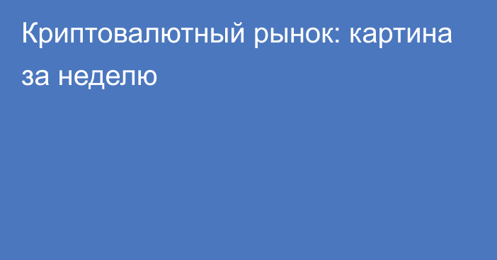 Криптовалютный рынок: картина за неделю