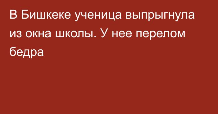 В Бишкеке ученица выпрыгнула из окна школы. У нее перелом бедра