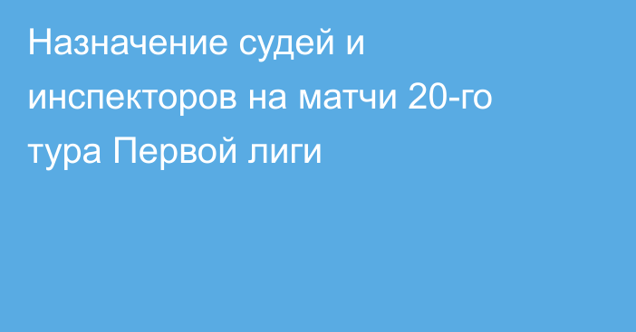 Назначение судей и инспекторов на матчи 20-го тура Первой лиги