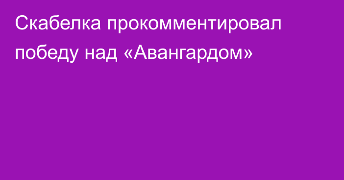 Скабелка прокомментировал победу над «Авангардом»