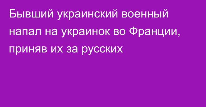 Бывший украинский военный напал на украинок во Франции, приняв их за русских