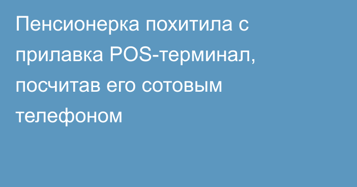 Пенсионерка похитила с прилавка POS-терминал, посчитав его сотовым телефоном