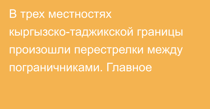 В трех местностях кыргызско-таджикской границы произошли перестрелки между пограничниками. Главное