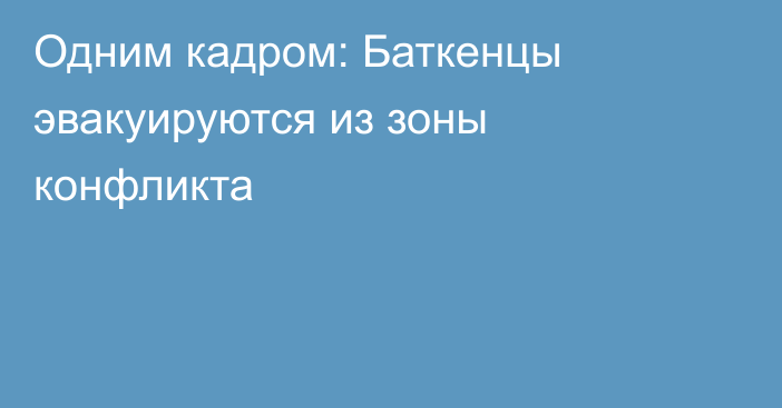 Одним кадром: Баткенцы эвакуируются из зоны конфликта