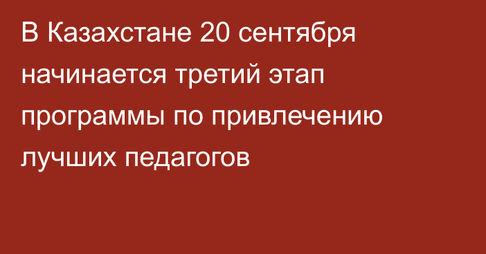 В Казахстане 20 сентября начинается третий этап программы по привлечению лучших педагогов