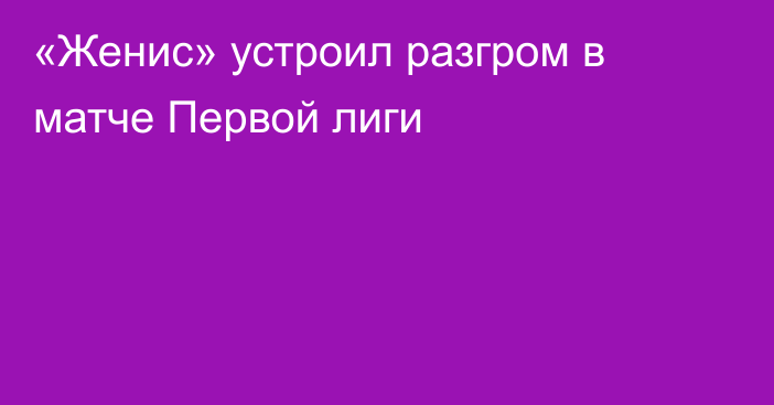 «Женис» устроил разгром в матче Первой лиги