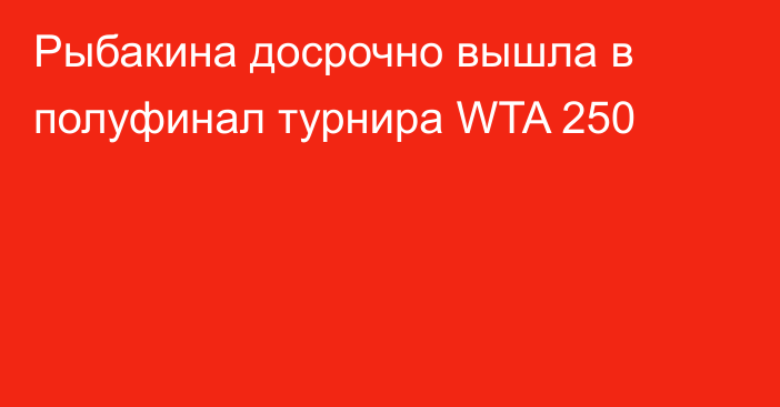 Рыбакина досрочно вышла в полуфинал турнира WTA 250