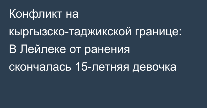 Конфликт на кыргызско-таджикской границе: В Лейлеке от ранения скончалась 15-летняя девочка