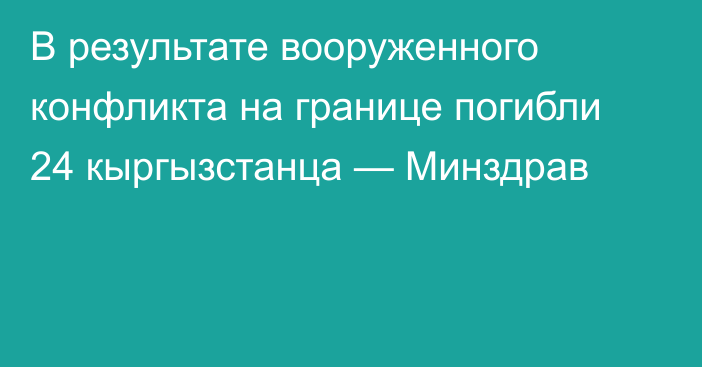 В результате вооруженного конфликта на границе погибли 24 кыргызстанца — Минздрав