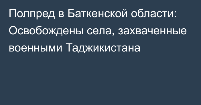 Полпред в Баткенской области: Освобождены села, захваченные военными Таджикистана