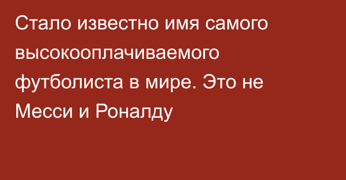 Стало известно имя самого высокооплачиваемого футболиста в мире. Это не Месси и Роналду