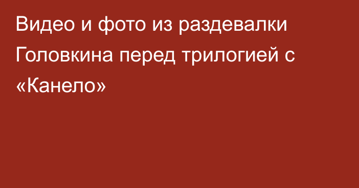 Видео и фото из раздевалки Головкина перед трилогией с «Канело»