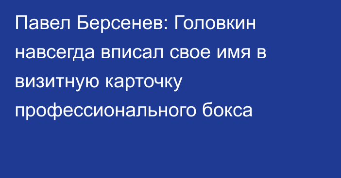 Павел Берсенев: Головкин навсегда вписал свое имя в визитную карточку профессионального бокса