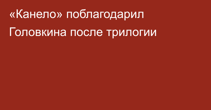 «Канело» поблагодарил Головкина после трилогии