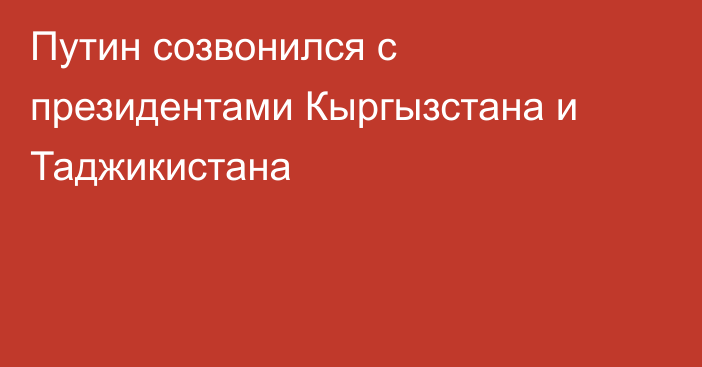 Путин созвонился с президентами Кыргызстана и Таджикистана