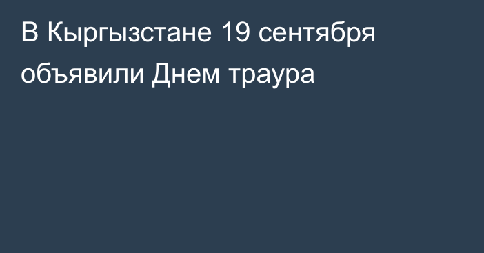 В Кыргызстане 19 сентября объявили Днем траура